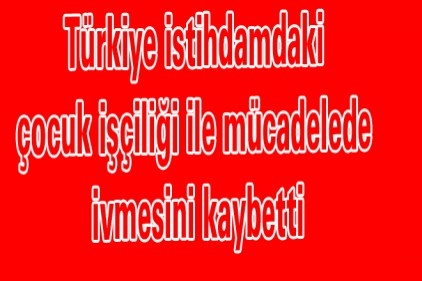 Türkiye istihdamdaki çocuk işçiliği ile mücadelede ivmesini kaybetti