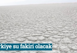Türkiye su fakiri olacak