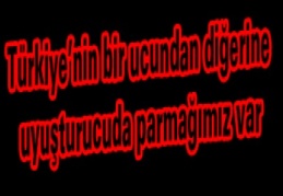 Türkiye’nin bir ucundan diğerine uyuşturucuda parmağımız var