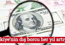 Türkiye’nin dış borcu her yıl artıyor