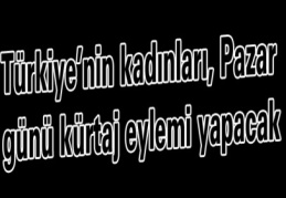 Türkiye’nin kadınları, Pazar günü kürtaj eylemi yapacak