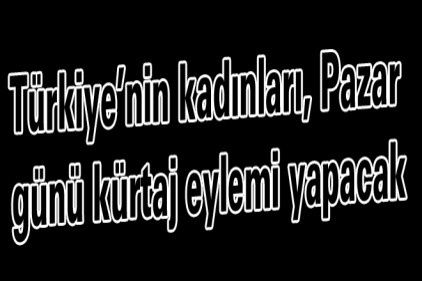 Türkiye&#8217;nin kadınları, Pazar günü kürtaj eylemi yapacak