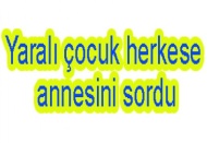 Yaralı çocuk herkese annesini sordu