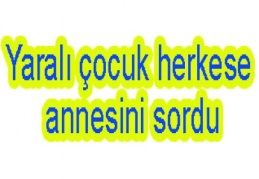 Yaralı çocuk herkese annesini sordu