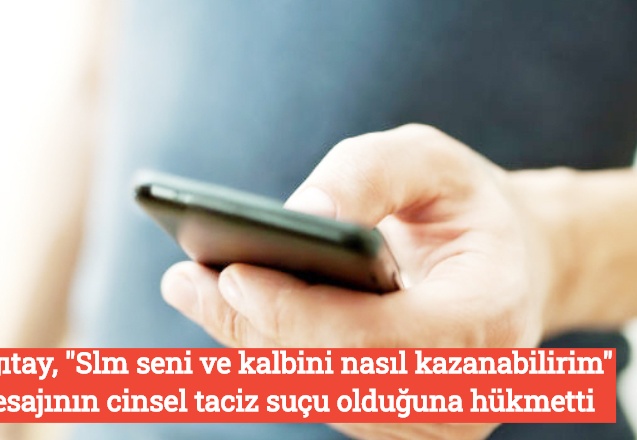 Yargıtay, "Slm seni ve kalbini nasıl kazanabilirim" mesajının cinsel taciz suçu olduğuna hükmetti