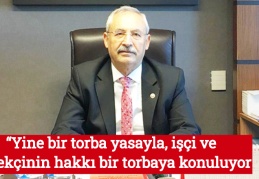 “Yine bir torba yasayla, işçi ve emekçinin hakkı bir torbaya konuluyor