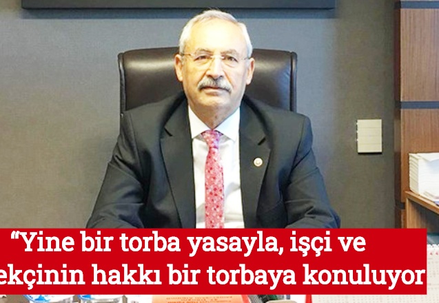 “Yine bir torba yasayla, işçi ve emekçinin hakkı bir torbaya konuluyor
