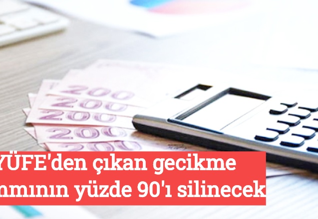 YÜFE'den çıkan gecikme zammının yüzde 90'ı silinecek